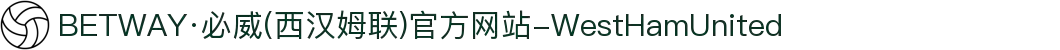 BETWAY·必威(西汉姆联)官方网站-WestHamUnited